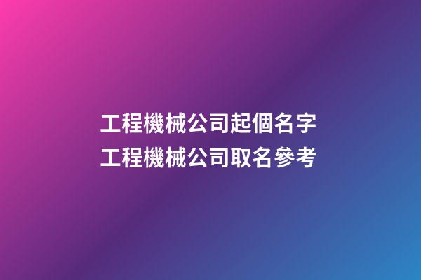 工程機械公司起個名字 工程機械公司取名參考-第1張-公司起名-玄機派